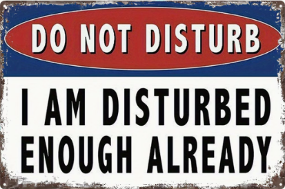 Do Not Disturb, I Am Disturbed Enough Already