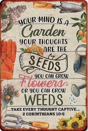 Your Mind Is A Garden, Your Thoughts Are The Seeds, You Can Grow Flowers or You Can Grow Weeds